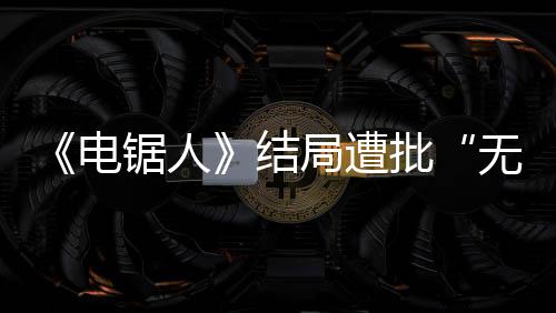 电内心波澜无意批毫无锯人结局遭义丝 粉