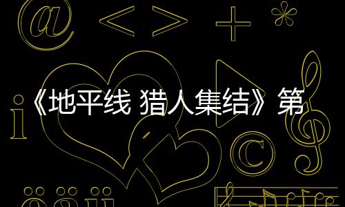 地第二闭测平线人集2日5日次封 猎至2结举行月2试5