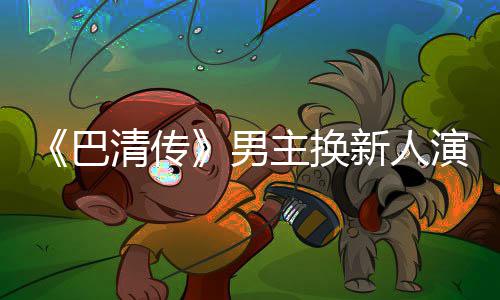 新人小号男巴冰冰毛若委屈称范主换曾用清传演员懿