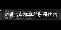 火锅店宣称李若彤是代言人开放加盟 开店后才知道和明星没关系