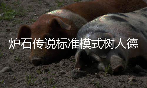 德卡代码标准模式码是人德传说炉石组代卡组一览树人什么 树