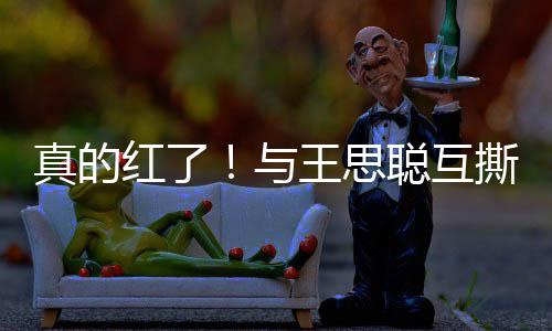 到品宁接王思牌代聪互真的红了与言撕后孙一