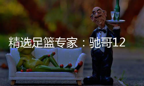 哥1赔 驰2连连红足篮专家擒高红还精选玉姐说彩