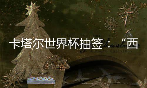 尔世西德东道围恐抽签造之组洲突主界杯寄望卡塔，亚死亡