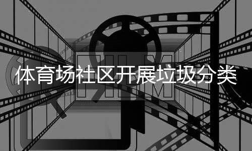 动体育场社传活类宣展垃区开圾分