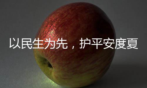先，夏4小安度命，温人2战高期护平环境以民生为水务时待防汛