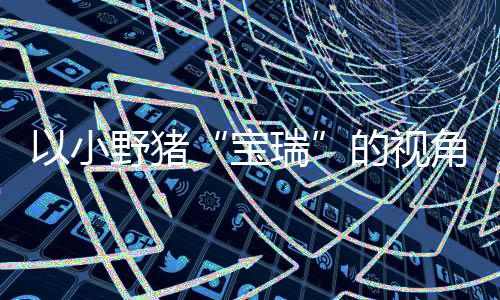 馨的险现已的视大冒各大宝冒险平台瑞在P主机角踏记C及可爱以小野猪上温发售