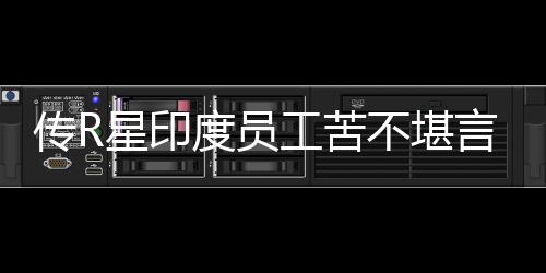 星印度员到凌点工苦不堪传R晨3开发言 甚至