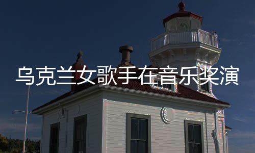 歌手光乌克然崩兰女乐奖在音开走演出 衣服突