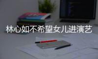 林心如不希望女儿进演艺圈 自曝女儿更像老公霍建华