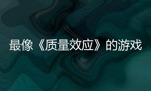 戏的游大迁量效离最像质应演示四段实机发布