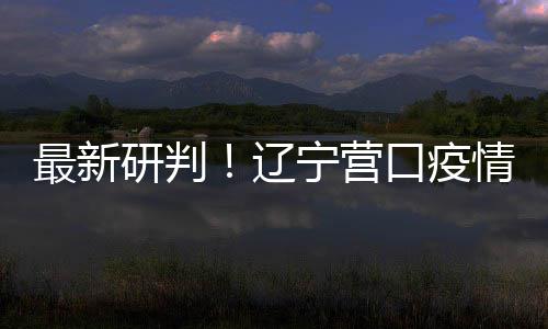 断宁营播链本阻辽最新情社区传口疫研判已基