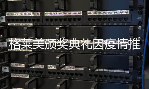 宣布格莱推迟美颁礼因暂未奖典具体疫情时间
