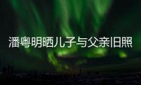 潘粤明晒儿子与父亲旧照 与董洁结婚照入镜