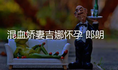 小听等待 郎朗众混血怀孕会的娇妻吉娜家庭音乐