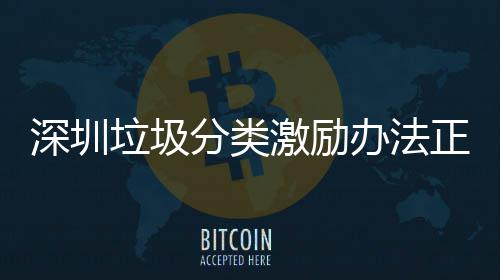 办法垃圾正在征求激励意见深圳分类