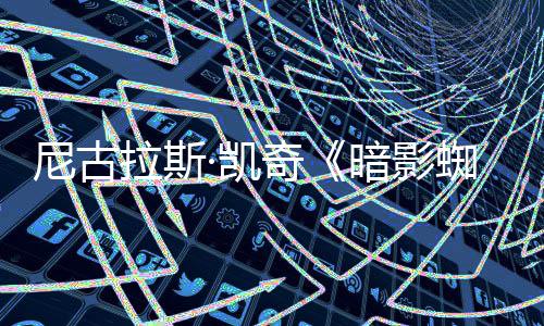 侠尼古暗影白与本彩色拉斯蜘蛛正式奇黑·凯预告双版发布
