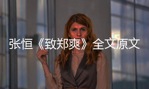 爆料文原文 出轨张恒致郑爽张恒最新郑爽全弃养黑料