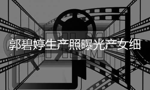 儿中细节向佐的女郭碧婷生曝光产照产女出生秋节 与