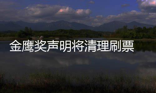 新票底是明将清理金鹰奖声0金计鹰女刷票神到谁最数统