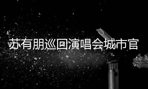 官宣明年朋巡2日唱会城市州站回演 杭举行3月苏有