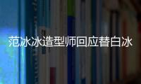范冰冰造型师回应替白冰借高定礼服：我不认识她