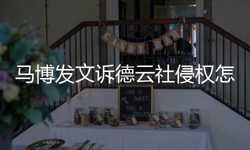 德云马博么了怎么侵权回事云社诉德社怎发文