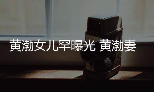 的女儿光 么在两人妻子黄渤罕曝黄渤一起是谁是怎