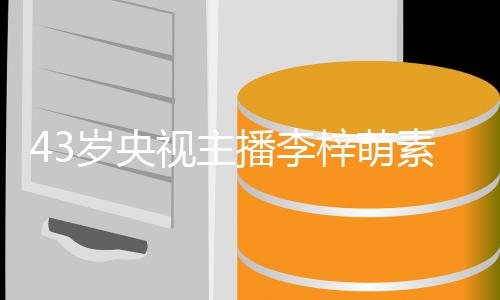官精播李 五人出镜纯动梓萌在线征婚致清岁央视主素颜