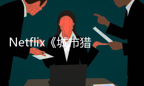 年播城市出 猎人铃木亮平回归将于