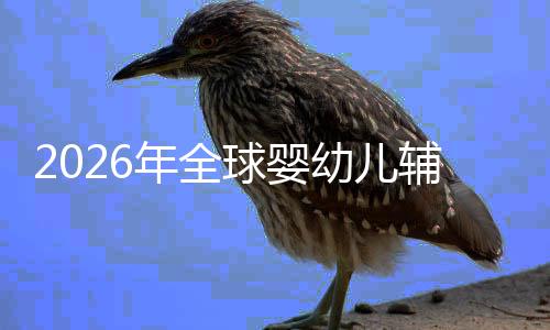 儿焦行业的品年全命与虑下质革球婴回归价值幼儿育辅食